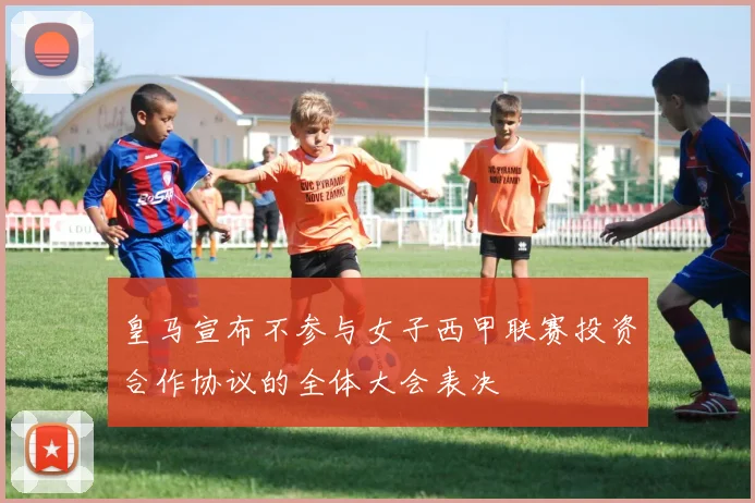 皇马宣布不参与女子西甲联赛投资合作协议的全体大会表决