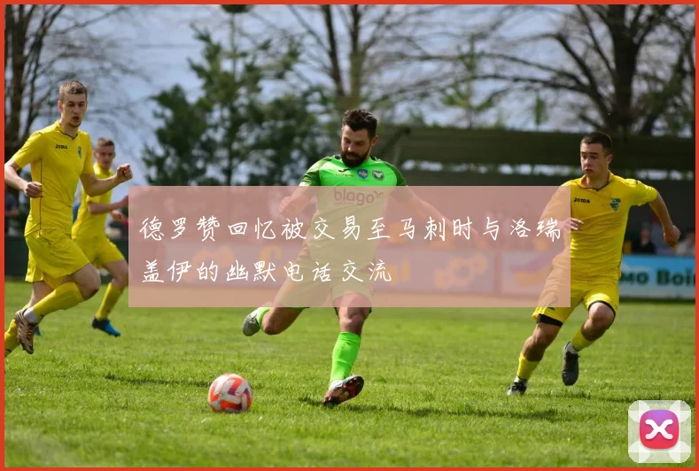 德罗赞回忆被交易至马刺时与洛瑞盖伊的幽默电话交流