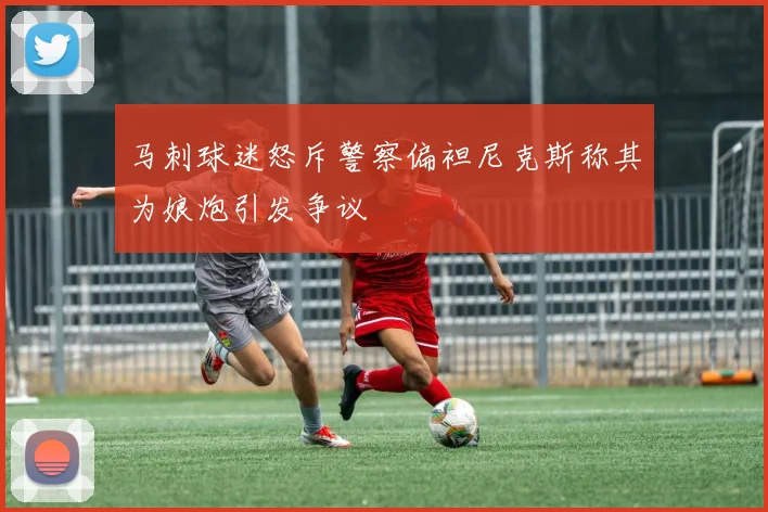 马刺球迷怒斥警察偏袒尼克斯称其为娘炮引发争议