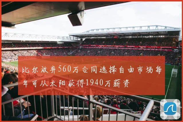 比尔放弃560万合同选择自由市场每年可从太阳获得1940万薪资