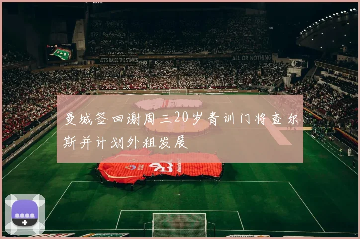 曼城签回谢周三20岁青训门将查尔斯并计划外租发展