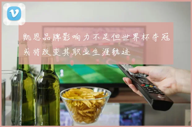 凯恩品牌影响力不足但世界杯夺冠或将改变其职业生涯轨迹