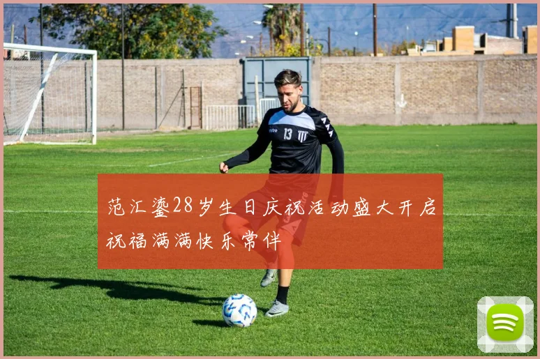 范汇鎏28岁生日庆祝活动盛大开启祝福满满快乐常伴