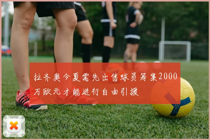 拉齐奥今夏需先出售球员筹集2000万欧元才能进行自由引援