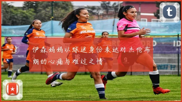 伊森妈妈以球迷身份表达对杰伦布朗的心痛与难过之情