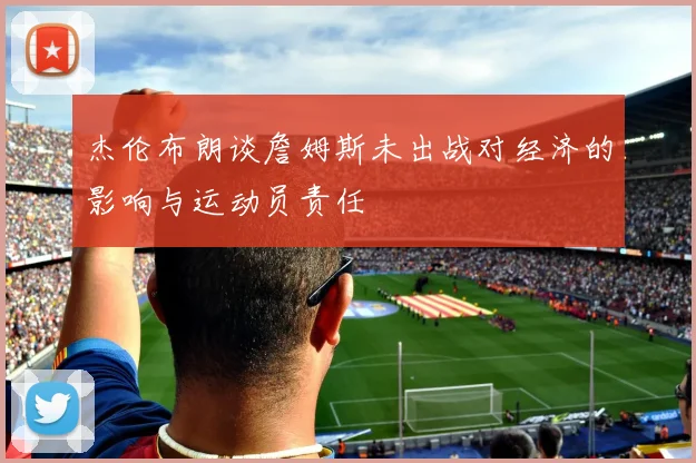 杰伦布朗谈詹姆斯未出战对经济的影响与运动员责任