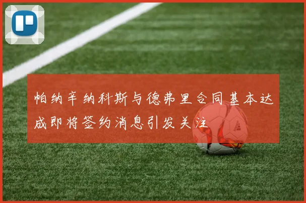帕纳辛纳科斯与德弗里合同基本达成即将签约消息引发关注